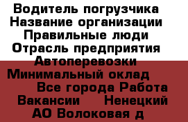 Водитель погрузчика › Название организации ­ Правильные люди › Отрасль предприятия ­ Автоперевозки › Минимальный оклад ­ 22 000 - Все города Работа » Вакансии   . Ненецкий АО,Волоковая д.